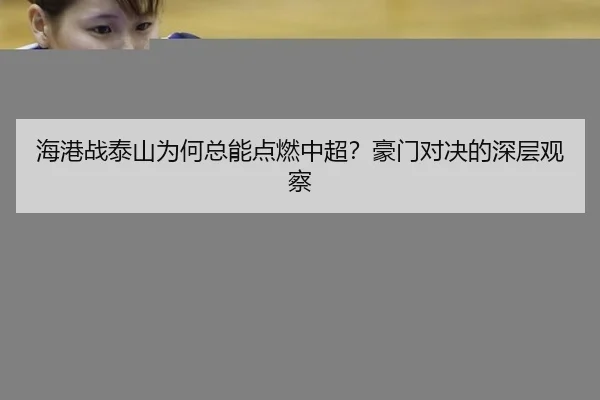 海港战泰山为何总能点燃中超？豪门对决的深层观察